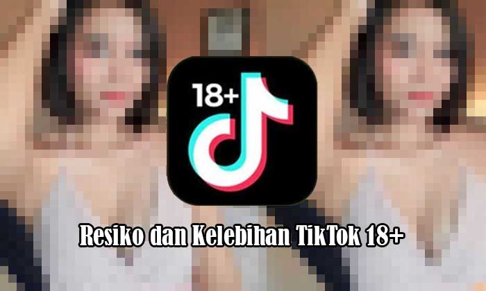 Resiko dan Kelebihan TikTok 18+ Mod Apk