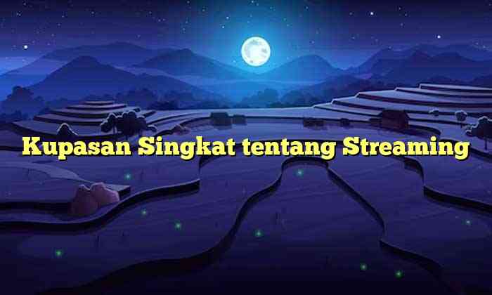 Kupasan Singkat tentang Streaming