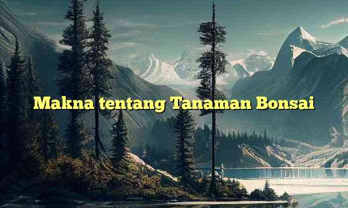 Makna tentang Tanaman Bonsai